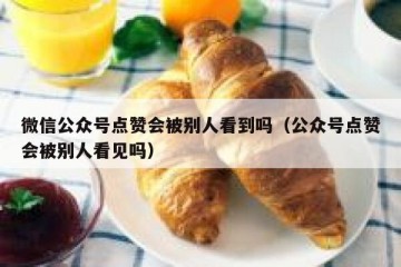 微信公众号点赞会被别人看到吗（公众号点赞会被别人看见吗）