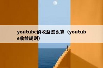 youtube的收益怎么算（youtube收益规则）