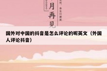 国外对中国的抖音是怎么评论的呢英文（外国人评论抖音）