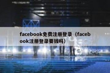 facebook免费注册登录（facebook注册登录要钱吗）