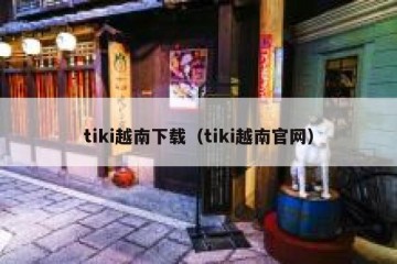 tiki越南下载（tiki越南官网）