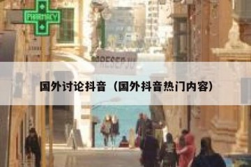 国外讨论抖音（国外抖音热门内容）
