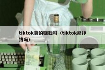 tiktok真的赚钱吗（tiktok能挣钱吗）