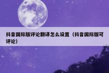 抖音国际版评论翻译怎么设置（抖音国际版可评论）