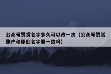 公众号赞赏名字多久可以改一次（公众号赞赏账户和原创名字要一致吗）