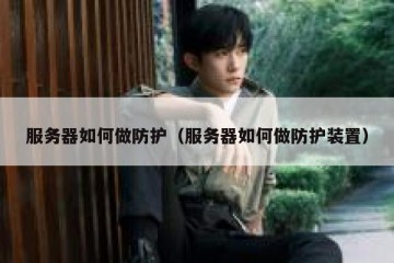 服务器如何做防护（服务器如何做防护装置）