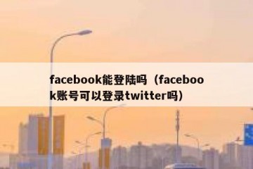 facebook能登陆吗（facebook账号可以登录twitter吗）