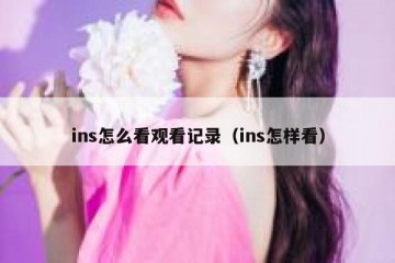 ins怎么看观看记录（ins怎样看）