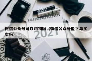 微信公众号可以购物吗（微信公众号能下单买卖吗）
