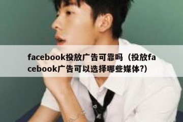 facebook投放广告可靠吗（投放facebook广告可以选择哪些媒体?）