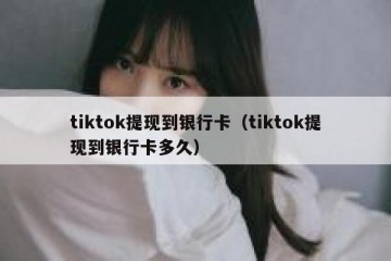tiktok提现到银行卡（tiktok提现到银行卡多久）