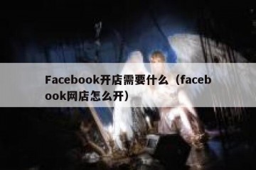 Facebook开店需要什么（facebook网店怎么开）