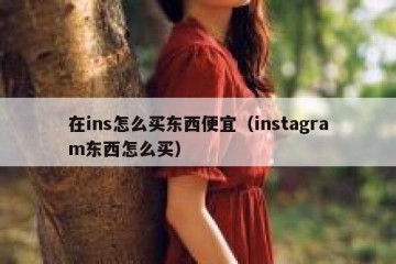 在ins怎么买东西便宜（instagram东西怎么买）