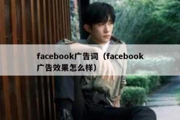 facebook广告词（facebook广告效果怎么样）