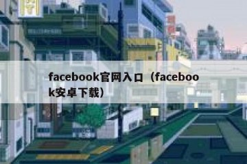 facebook官网入口（facebook安卓下载）