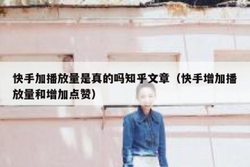 快手加播放量是真的吗知乎文章（快手增加播放量和增加点赞）