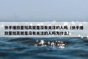 快手播放量挺高就是没有关注的人吗（快手播放量挺高就是没有关注的人吗为什么）