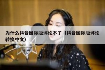为什么抖音国际版评论不了（抖音国际版评论转换中文）