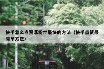 快手怎么点赞涨粉丝最快的方法（快手点赞最简单方法）