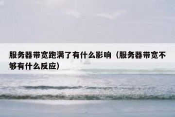 服务器带宽跑满了有什么影响（服务器带宽不够有什么反应）