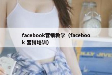 facebook营销教学（facebook 营销培训）