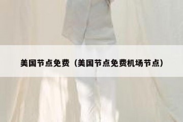 美国节点免费（美国节点免费机场节点）