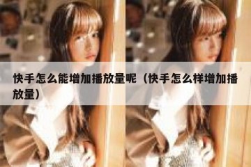 快手怎么能增加播放量呢（快手怎么样增加播放量）