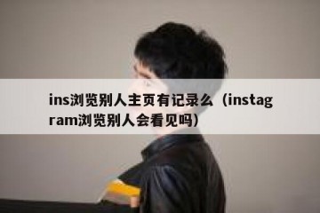 ins浏览别人主页有记录么（instagram浏览别人会看见吗）