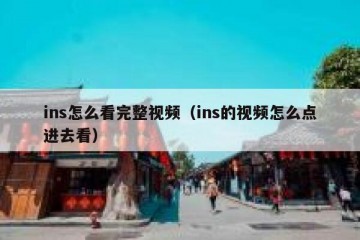 ins怎么看完整视频（ins的视频怎么点进去看）