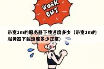 带宽1m的服务器下载速度多少（带宽1m的服务器下载速度多少正常）