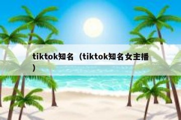 tiktok知名（tiktok知名女主播）