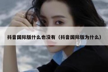 抖音国际版什么也没有（抖音国际版为什么）
