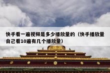 快手看一遍视频是多少播放量的（快手播放量自己看10遍有几个播放量）
