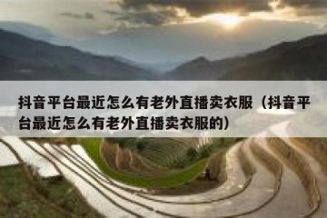 抖音平台最近怎么有老外直播卖衣服（抖音平台最近怎么有老外直播卖衣服的）