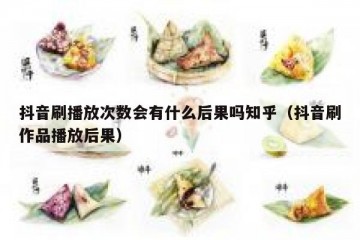 抖音刷播放次数会有什么后果吗知乎（抖音刷作品播放后果）