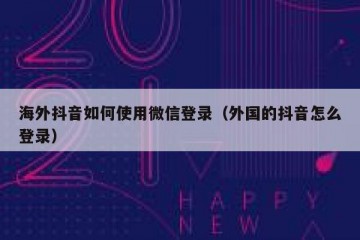 海外抖音如何使用微信登录（外国的抖音怎么登录）