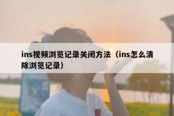 ins视频浏览记录关闭方法（ins怎么清除浏览记录）