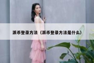 派币登录方法（派币登录方法是什么）