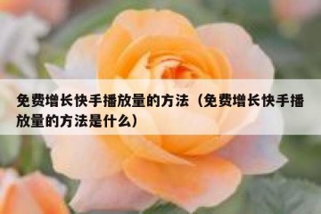 免费增长快手播放量的方法（免费增长快手播放量的方法是什么）