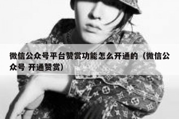 微信公众号平台赞赏功能怎么开通的（微信公众号 开通赞赏）