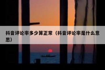 抖音评论率多少算正常（抖音评论率是什么意思）