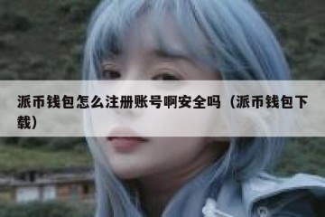 派币钱包怎么注册账号啊安全吗（派币钱包下载）
