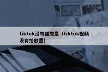 tiktok没有播放量（tiktok视频没有播放量）