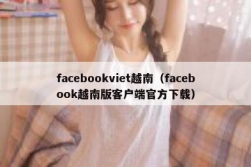 facebookviet越南（facebook越南版客户端官方下载）