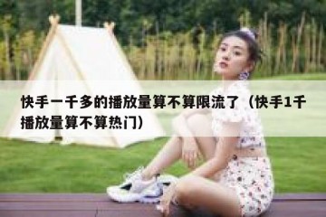 快手一千多的播放量算不算限流了（快手1千播放量算不算热门）