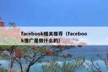 facebook相关推荐（facebook推广是做什么的）
