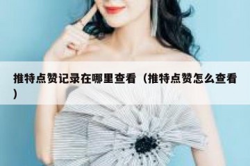 推特点赞记录在哪里查看（推特点赞怎么查看）