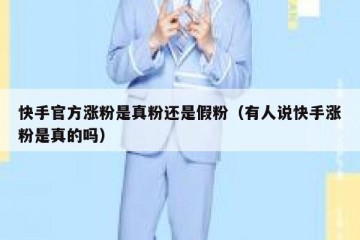 快手官方涨粉是真粉还是假粉（有人说快手涨粉是真的吗）