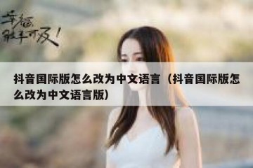 抖音国际版怎么改为中文语言（抖音国际版怎么改为中文语言版）