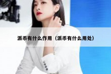 派币有什么作用（派币有什么用处）